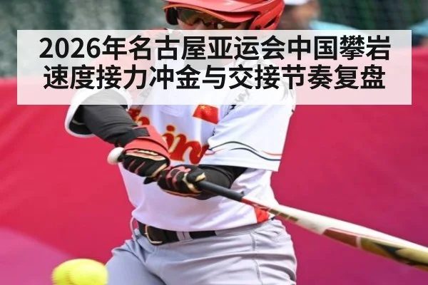 2026年名古屋亚运会中国攀岩速度接力冲金与交接节奏复盘